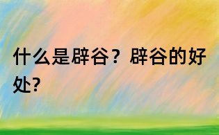 什么是辟谷?辟谷的好處?