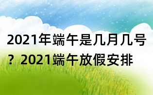 2021年端午是幾月幾號(hào)?2021端午放假安排