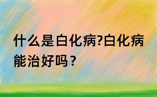 什么是白化病?白化病能治好嗎？