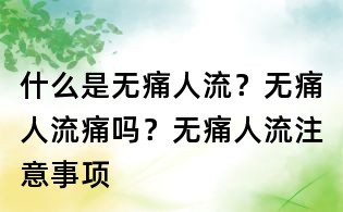 什么是無(wú)痛人流?無(wú)痛人流痛嗎?無(wú)痛人流注意事項(xiàng)
