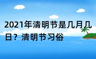 2021年清明節是幾月幾日?清明節習俗
