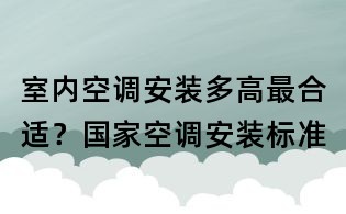 室內(nèi)空調(diào)安裝多高最合適?國家空調(diào)安裝標準