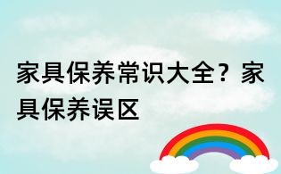 家具保養(yǎng)常識大全？家具保養(yǎng)誤區(qū)