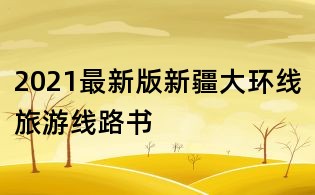2021最新版新疆大環線旅游線路書