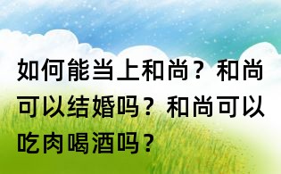如何能當(dāng)上和尚？和尚可以結(jié)婚嗎？和尚可以吃肉喝酒嗎？