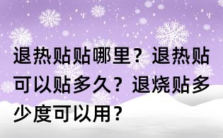 退熱貼貼哪里？退熱貼可以貼多久？退燒貼多少度可以用？