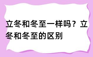 立冬和冬至一樣嗎?立冬和冬至的區別
