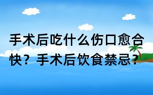 手術(shù)后吃什么傷口愈合快？手術(shù)后飲食禁忌？