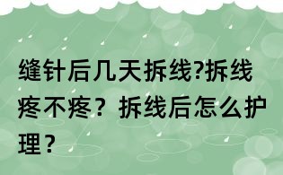 縫針后幾天拆線?拆線疼不疼？拆線后怎么護理？