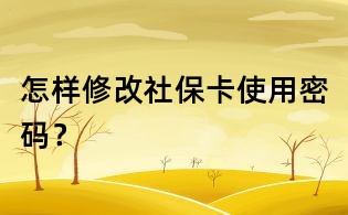 怎樣修改社保卡使用密碼？