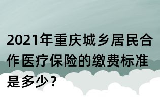 2021年重慶城鄉居民合作醫療保險的繳費標準是多少?