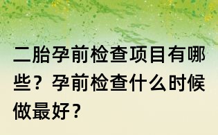 二胎孕前檢查項目有哪些？孕前檢查什么時候做最好？