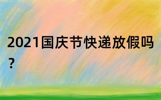 2021國慶節(jié)快遞放假嗎？