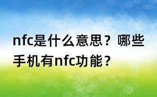 nfc是什么意思?哪些手機有nfc功能?