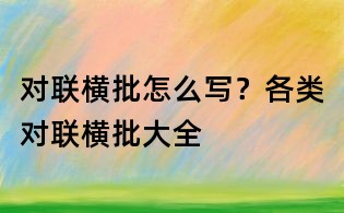 對聯(lián)橫批怎么寫？各類對聯(lián)橫批大全
