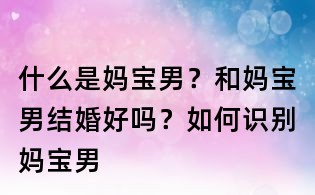 什么是媽寶男？和媽寶男結(jié)婚好嗎？如何識別媽寶男