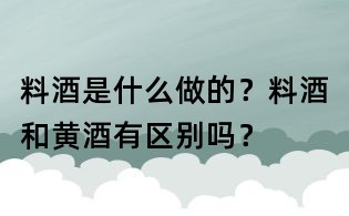 料酒是什么做的?料酒和黃酒有區別嗎?