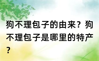 狗不理包子的由來(lái)？狗不理包子是哪里的特產(chǎn)？