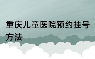 重慶兒童醫(yī)院預(yù)約掛號(hào)方法