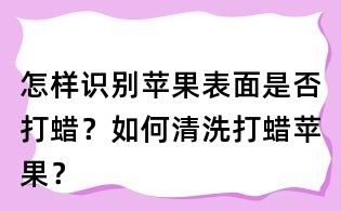 怎樣識別蘋果表面是否打蠟?如何清洗打蠟蘋果?