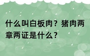 什么叫白板肉?豬肉兩章兩證是什么?