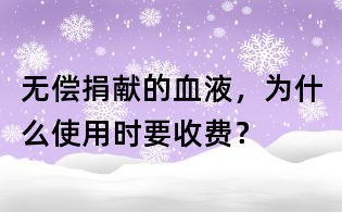 無償捐獻的血液，為什么使用時要收費？