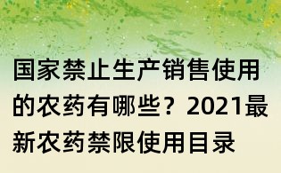 國家禁止生產銷售使用的農藥有哪些？2021最新農藥禁限使用目錄