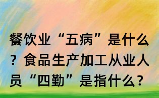 餐飲業(yè)“五病”是什么?食品生產加工從業(yè)人員“四勤”是指什么?