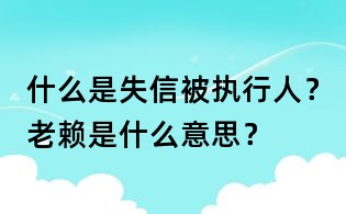 什么是失信被執行人？老賴是什么意思？