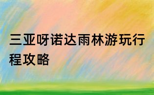 三亞呀諾達雨林游玩行程攻略