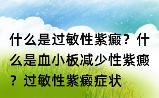 什么是過敏性紫癜？什么是血小板減少性紫癜？過敏性紫癜癥狀