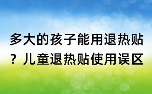 多大的孩子能用退熱貼?兒童退熱貼使用誤區