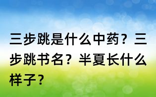 三步跳是什么中藥?三步跳書名?半夏長什么樣子?