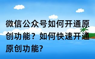 微信公眾號(hào)如何開(kāi)通原創(chuàng)功能?如何快速開(kāi)通原創(chuàng)功能?