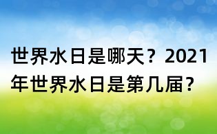 世界水日是哪天?2021年世界水日是第幾屆?