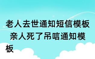 老人去世通知短信模板 親人死了吊唁通知模板
