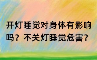 開燈睡覺對身體有影響嗎?不關燈睡覺危害?