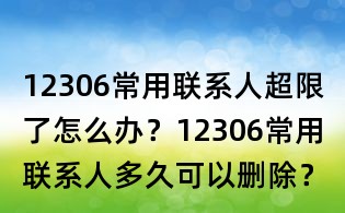 12306常用聯(lián)系人超限了怎么辦？12306常用聯(lián)系人多久可以刪除？