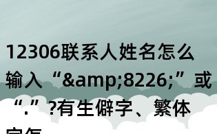 12306聯系人姓名怎么輸入“&8226;”或“.”?有生僻字、繁體字怎么辦?