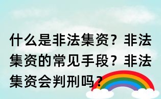 什么是非法集資?非法集資的常見手段?非法集資會(huì)判刑嗎?
