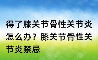 得了膝關(guān)節(jié)骨性關(guān)節(jié)炎怎么辦？膝關(guān)節(jié)骨性關(guān)節(jié)炎禁忌