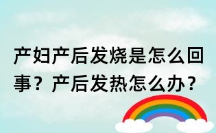 產婦產后發燒是怎么回事?產后發熱怎么辦?