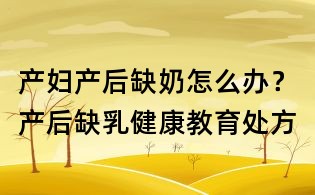 產婦產后缺奶怎么辦?產后缺乳健康教育處方