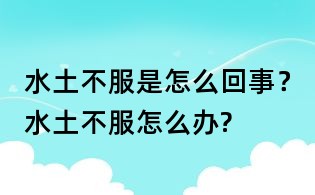 水土不服是怎么回事?水土不服怎么辦?