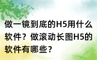 做一鏡到底的H5用什么軟件？做滾動長圖H5的軟件有哪些？