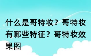 什么是哥特妝？哥特妝有哪些特征？哥特妝效果圖