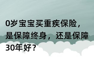 0歲寶寶買重疾保險,是保障終身,還是保障30年好?