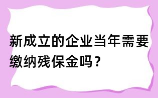 新成立的企業當年需要繳納殘保金嗎?