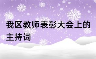 我區(qū)教師表彰大會(huì)上的主持詞