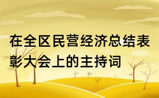 在全區(qū)民營經(jīng)濟總結表彰大會上的主持詞